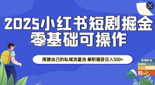 2025小红书短剧掘金，搭建自己的私域流量池，兼职福音日入5张-21资源库