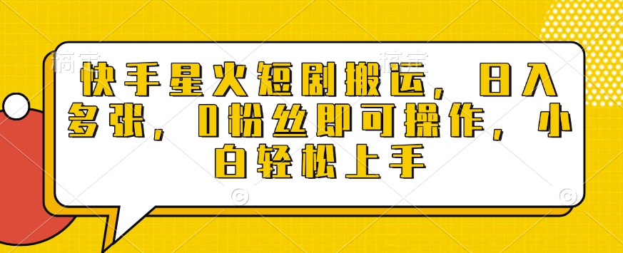 快手星火短剧搬运，日入多张，0粉丝即可操作，小白轻松上手【揭秘】-21资源库