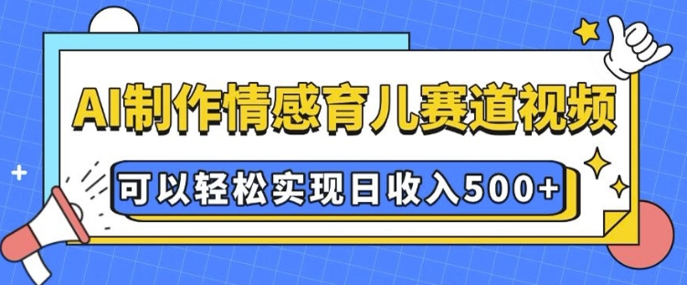 AI 制作情感育儿赛道视频，可以轻松实现日收入5张【揭秘】-21资源库