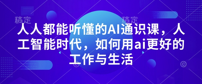 人人都能听懂的AI通识课，人工智能时代，如何用ai更好的工作与生活-21资源库