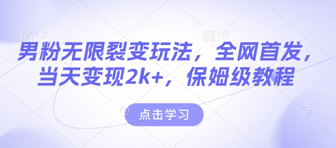 男粉无限裂变玩法，全网首发，当天变现2k+，保姆级教程【永久更新】【揭秘】-21资源库