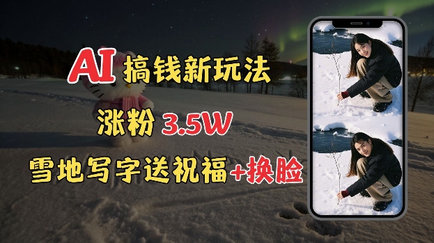 冬季搞钱新玩法，雪地写字表白送祝福、换脸，用免费AI手把手教你制作，轻松涨粉3.5w，接单到手软-21资源库