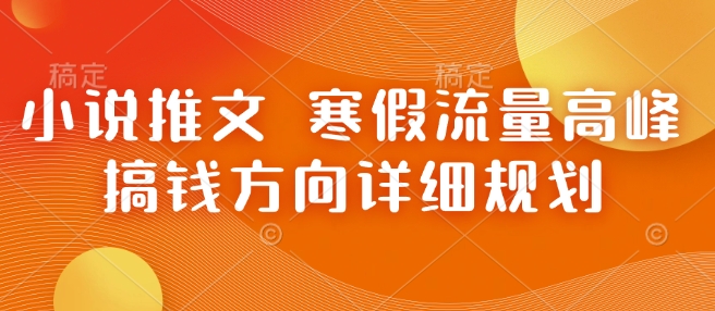 小说推文 寒假流量高峰 搞钱方向详细规划-21资源库