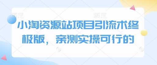 小淘资源站项目引流术终极版，亲测实操可行的-21资源库