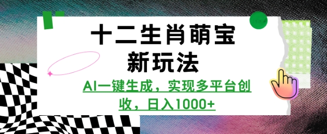 十二生肖萌宝新玩法，AI一键生成，实现多平台创收，日入多张-21资源库
