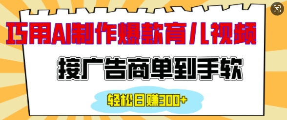 用AI制作情感育儿爆款视频，接广告商单到手软，日入200+-21资源库