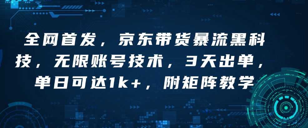 全网首发，京东带货暴流黑科技，无限账号技术，3天出单，单日可达1k+，附矩阵教学【揭秘】-21资源库