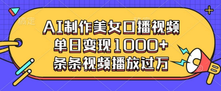 AI制作美女口播视频，单日变现多张，条条视频播放过万-21资源库