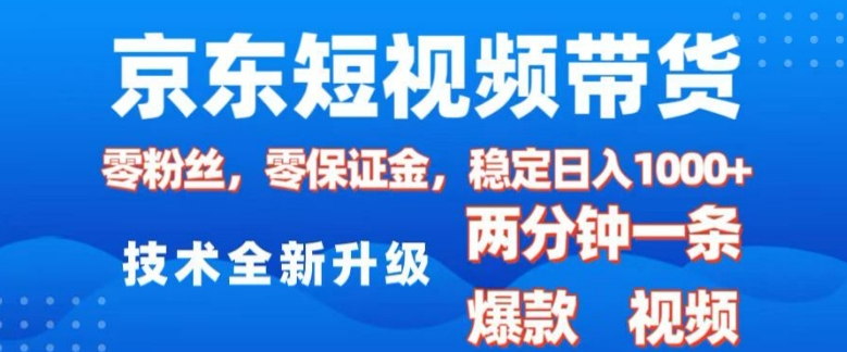 京东短视频带货，2025火爆项目，0粉丝，0保证金，操作简单，2分钟一条原创视频，日入1k【揭秘】-21资源库