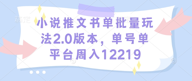 小说推文书单批量玩法2.0版本，单号单平台周入12219-21资源库