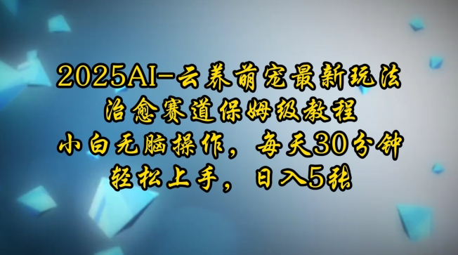 2025AI云养萌宠最新玩法，治愈赛道保姆级教程，小白无脑操作，每天30分钟，轻松上手，日入5张-21资源库