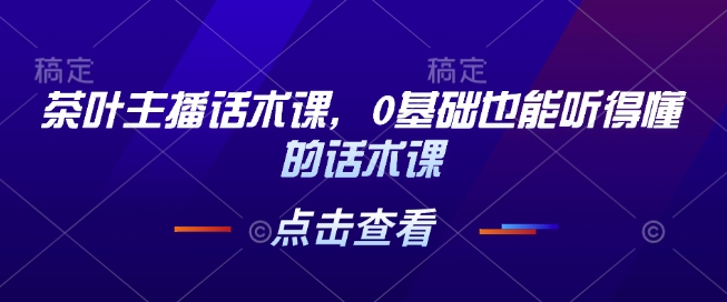 茶叶主播话术课，0基础也能听得懂的话术课-21资源库