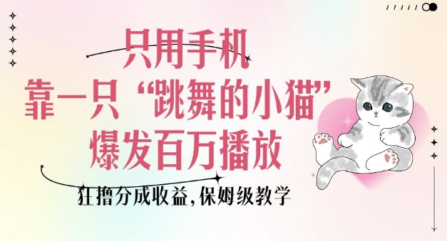 只用手机靠一只“跳舞的小猫”爆发百万播放，狂撸分成收益，保姆级教学-21资源库