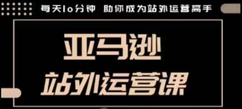 聪明的跨境人都在学的亚马逊站外运营课，每天10分钟，手把手教你成为站外运营高手-21资源库