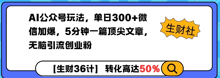 AI公众号玩法，单日300+微信加爆，5分钟一篇顶尖文章无脑引流创业粉-21资源库