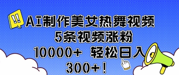 AI制作美女热舞视频 5条视频涨粉10000+ 轻松日入3张-21资源库