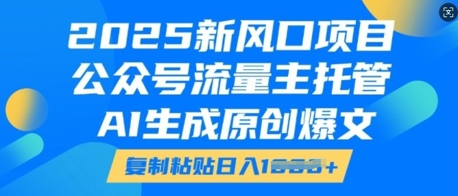 2025新风口项目，公众号流量主托管，AI生成原创爆文，复制粘贴日入多张-21资源库