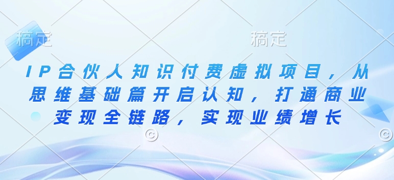 IP合伙人知识付费虚拟项目，从思维基础篇开启认知，打通商业变现全链路，实现业绩增长-21资源库