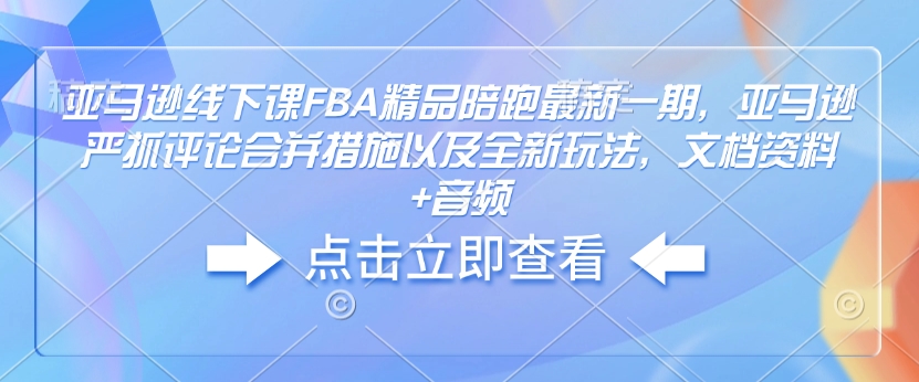亚马逊线下课FBA精品陪跑最新一期，亚马逊严抓评论合并措施以及全新玩法，文档资料+音频-21资源库