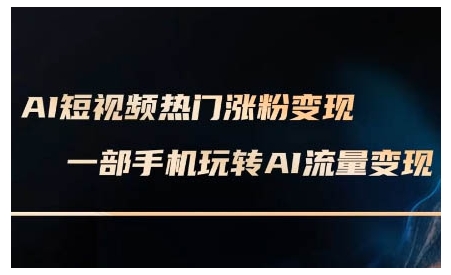 AI短视频热门涨粉变现课，AI数字人制作短视频超级变现实操课，一部手机玩转短视频变现-21资源库