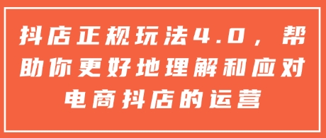 抖店正规玩法4.0，帮助你更好地理解和应对电商抖店的运营-21资源库