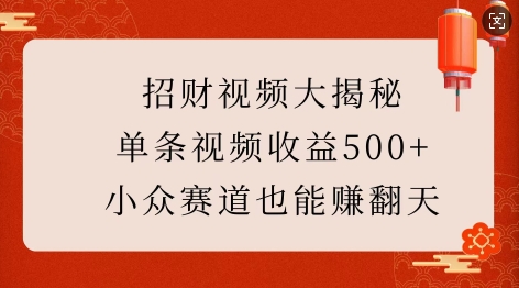 招财视频大揭秘：单条视频收益500+，小众赛道也能挣翻天!-21资源库
