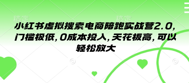 小红书虚拟搜索电商陪跑实战营2.0，门槛极低，0成本投入，天花板高，可以轻松放大-21资源库