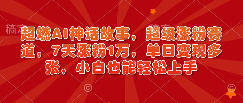 超燃AI神话故事，超级涨粉赛道，7天涨粉1万，单日变现多张，小白也能轻松上手（附详细教程）-21资源库