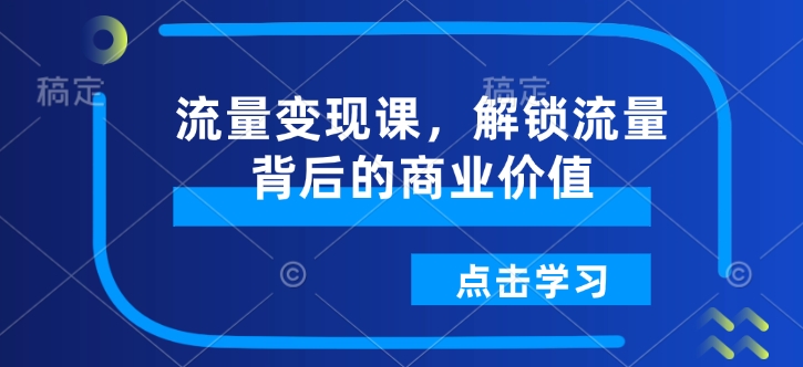 流量变现课，解锁流量背后的商业价值-21资源库