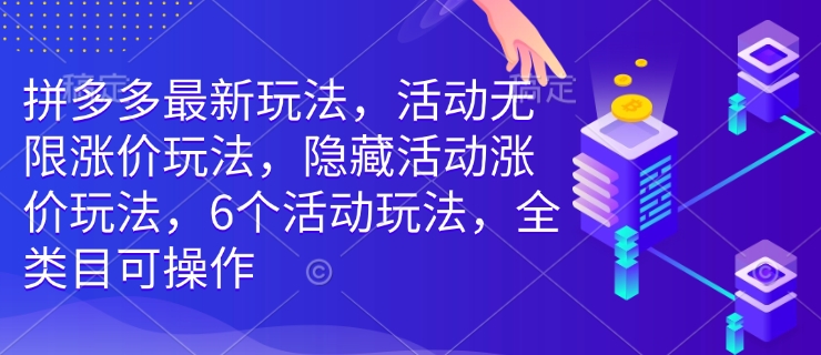 拼多多最新玩法，活动无限涨价玩法，隐藏活动涨价玩法，6个活动玩法，全类目可操作-21资源库