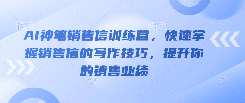AI神笔销售信训练营，快速掌握销售信的写作技巧，提升你的销售业绩-21资源库