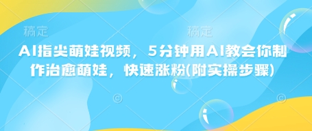 AI指尖萌娃视频，5分钟用AI教会你制作治愈萌娃，快速涨粉(附实操步骤)-21资源库