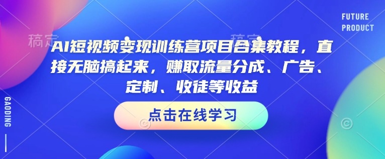 AI短视频变现训练营项目合集教程，直接无脑搞起来，赚取流量分成、广告、定制、收徒等收益-21资源库