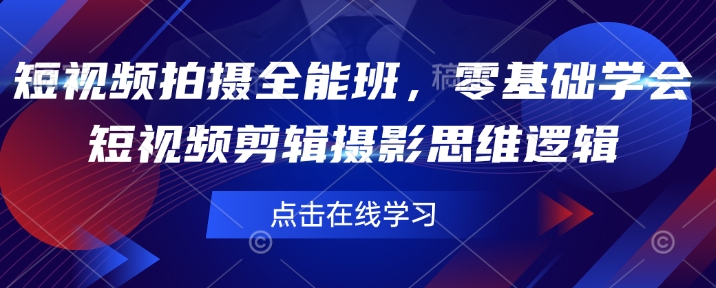 短视频拍摄全能班，零基础学会短视频剪辑摄影思维逻辑-21资源库