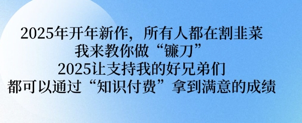 2025年开年新作，所有人都在割韭菜，我来教你做“镰刀” 2025让支持我的好兄弟们都可以通过“知识付费”拿到满意的成绩【揭秘】-21资源库