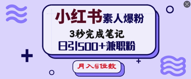 小红书素人爆粉，3秒完成笔记，日引500+兼职粉，月入5位数-21资源库