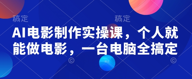 AI电影制作实操课，个人就能做电影，一台电脑全搞定-21资源库