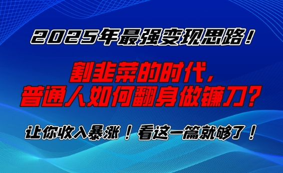 2025年最强变现思路，割韭菜的时代， 普通人如何翻身做镰刀？【揭秘】-21资源库