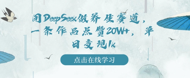 用DeepSeek做养生赛道，一条作品点赞20W+，单日变现1k-21资源库