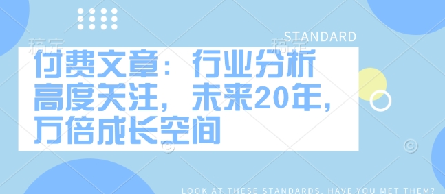 付费文章：行业分析 高度关注，未来20年，万倍成长空间-21资源库