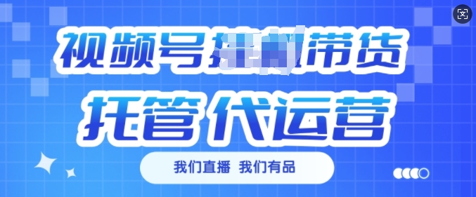 视频号挂J直播带货托管代运营，每个月多挣3k【揭秘】-21资源库