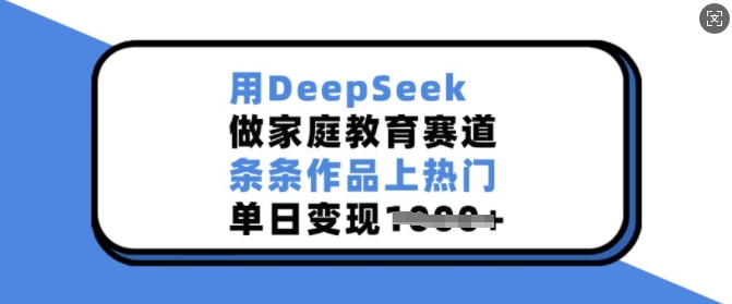 用DeepSeek做家庭教育赛道，条条作品上热门，单日变现多张-21资源库