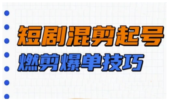 短剧实操教学，短剧混剪起号燃剪爆单技巧-21资源库