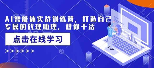 AI智能体实战训练营，打造自己专属的代理助理，替你干活-21资源库