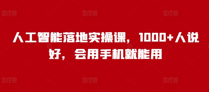 人工智能落地实操课，1000+人说好，会用手机就能用-21资源库