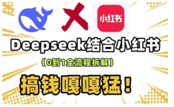 deepseek+小红书打造流量生产线实操课，0到1全流程拆解，搞钱嘎嘎猛-21资源库