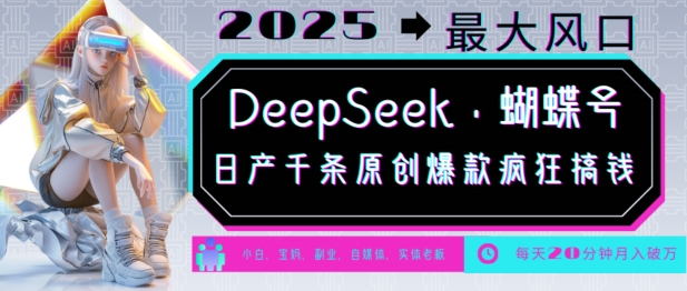 DeepSeek+蝴蝶号，2025年最大风口，日产千条原创爆款，轻松月入破W-21资源库