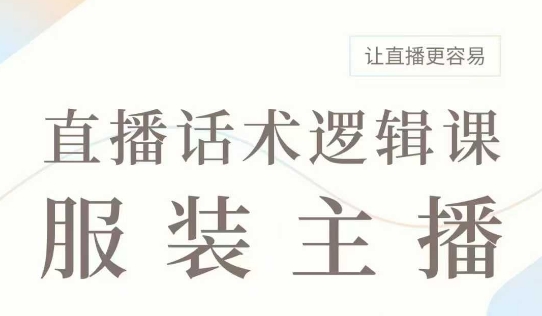 直播带货：服装主播话术逻辑课，服装主播话术大全，让直播更容易-21资源库