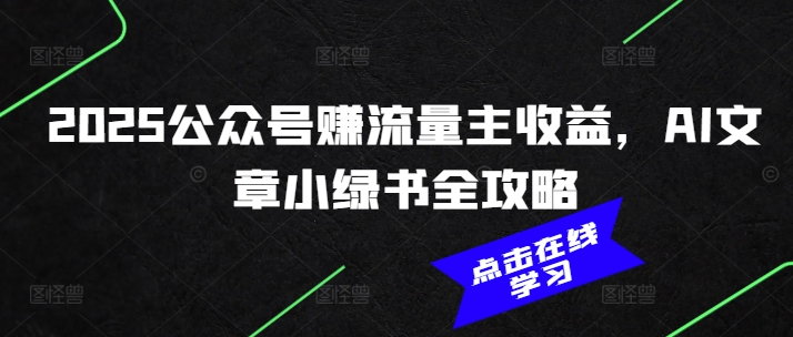 2025公众号赚流量主收益，AI文章小绿书全攻略-21资源库