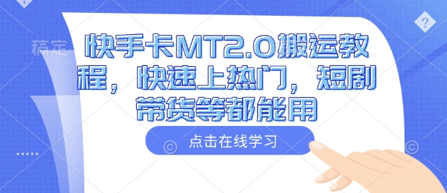 快手卡MT2.0搬运教程，快速上热门，短剧带货等都能用-21资源库